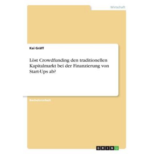 Lost Crowdfunding Den Traditionellen Kapitalmarkt Bei Der Finanzierung Von Start-Ups AB?, Grin Publishing