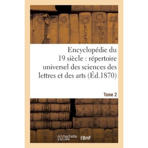 Encyclopedie Du Dix-Neuvieme Siecle: Repertoire Universel Des Sciences Des Lettres Tome 2: Et Des Arts..., Hachette Livre Bnf