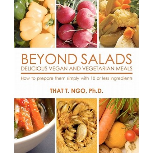 Beyond Salads Delicious Vegan and Vegetarian Meals: How to Prepare Them Simply with 10 or Less Ingredi..., Createspace Independent Publishing Platform