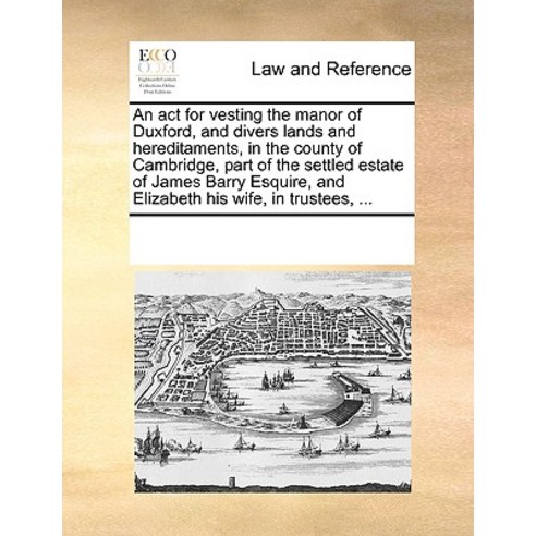 An ACT for Vesting the Manor of Duxford and Divers Lands and Hereditaments in the County of Cambridg..., Gale Ecco, Print Editions