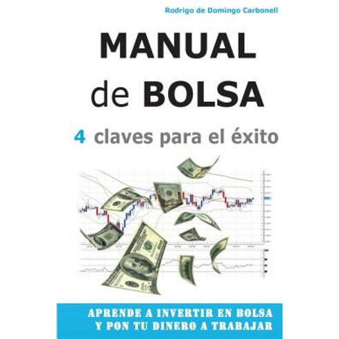 Manual de Bolsa - 4 Claves Para El Exito: Aprende a Invertir En Bolsa y Pon Tu Dinero a Trabajar, Createspace Independent Publishing Platform
