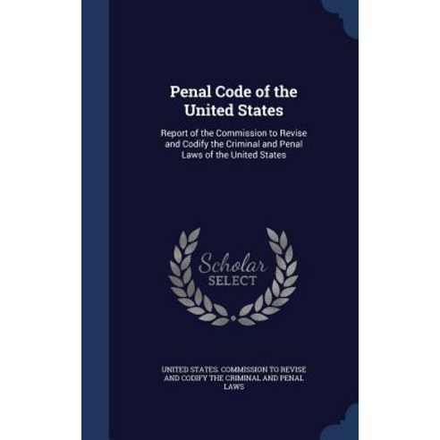Penal Code of the United States: Report of the Commission to Revise and Codify the Criminal and Penal ..., Sagwan Press