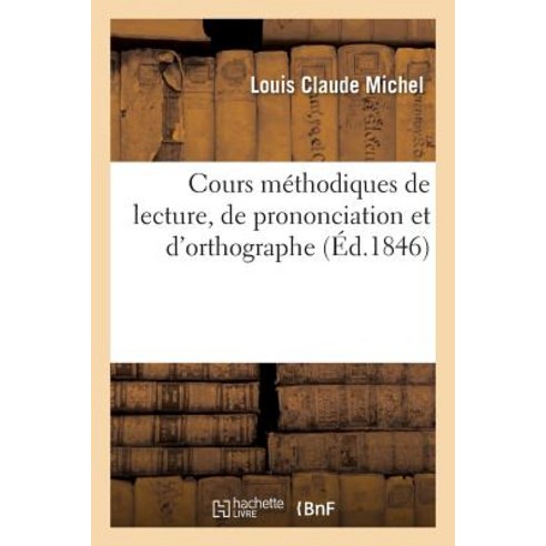 Cours Methodiques de Lecture de Prononciation Et D''Orthographe = Cours Ma(c)Thodiques de Lecture de ..., Hachette Livre - Bnf