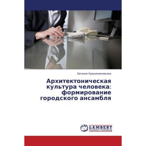 Arkhitektonicheskaya Kul''tura Cheloveka: Formirovanie Gorodskogo Ansamblya, LAP Lambert Academic Publishing