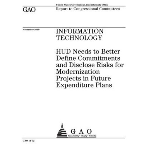 Information Technology~: ~Hud Needs to Better Define Commitments and Disclose Risks for Modernization ..., Createspace Independent Publishing Platform