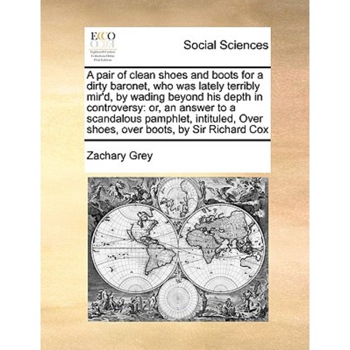 A Pair of Clean Shoes and Boots for a Dirty Baronet Who Was Lately Terribly Mir''d by Wading Beyond H..., Gale Ecco, Print Editions