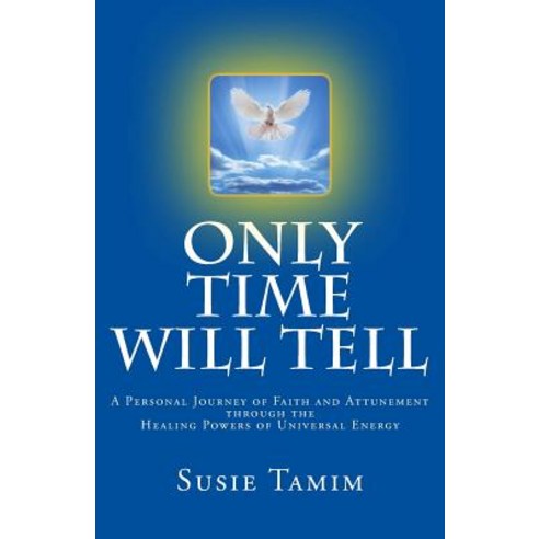 Only Time Will Tell: A Personal Journey of Faith and Attunement Through the Healing Powers of Universa..., Createspace Independent Publishing Platform