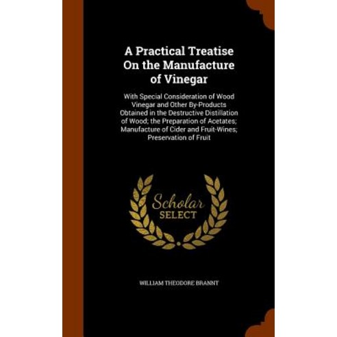 A Practical Treatise on the Manufacture of Vinegar: With Special Consideration of Wood Vinegar and Oth..., Arkose Press