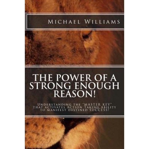 The Power of a Strong Enough Reason!: Understanding the Master Key That Activates Action Taking …, Createspace Independent Publishing Platform
