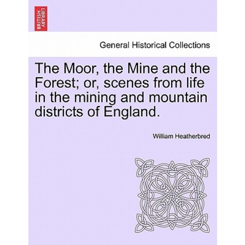 The Moor the Mine and the Forest; Or Scenes from Life in the Mining and Mountain Districts of Englan..., British Library, Historical Print Editions