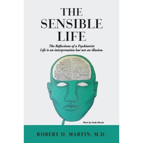 The Sensible Life: The Reflections of a Psychiatrist Life Is an Interpretation But Not an Illusion., Createspace Independent Publishing Platform