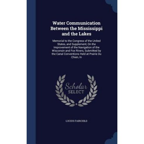 Water Communication Between the Mississippi and the Lakes: Memorial to the Congress of the United Stat..., Sagwan Press