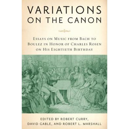 Variations on the Canon: Essays on Music from Bach to Boulez in Honor of Charles Rosen on His Eightiet..., University of Rochester Press