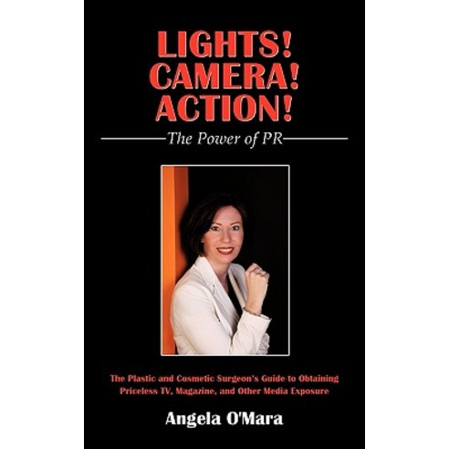 Lights! Camera! Action! the Power of PR: The Plastic and Cosmetic Surgeon''s Guide to Obtaining Pricele..., Authorhouse