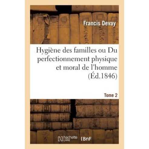 Hygiene Des Familles Ou Du Perfectionnement Physique Et Moral de L''Homme T02 = Hygia]ne Des Familles O..., Hachette Livre - Bnf