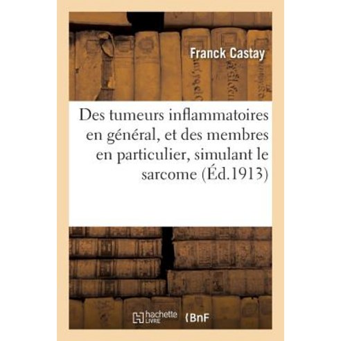 Des Tumeurs Inflammatoires En General Et Des Membres En Particulier Simulant Le Sarcome = Des Tumeur..., Hachette Livre - Bnf