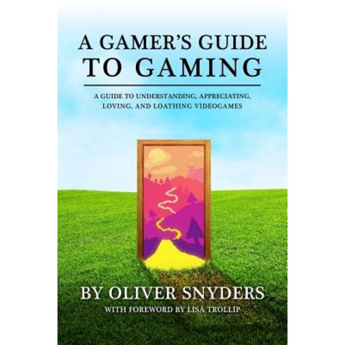 A Gamer''s Guide to Gaming 2016: A Guide to Understanding Appreciating Loving and Loathing Videogame..., Createspace Independent Publishing Platform