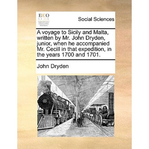 A Voyage to Sicily and Malta Written by Mr. John Dryden Junior When He Accompanied Mr. Cecill in Th..., Gale Ecco, Print Editions