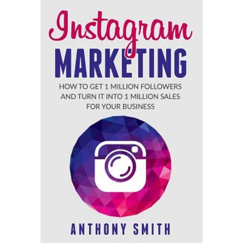 Instagram Marketing: How to Get 1 Million Followers and Turn It Into 1 Million Sales for Your Business, Createspace Independent Publishing Platform