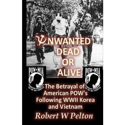 Unwanted Dead or Alive!: An Expose of the Worst Act of Treason in Our History -- The Betrayal of Ameri..., Createspace Independent Publishing Platform