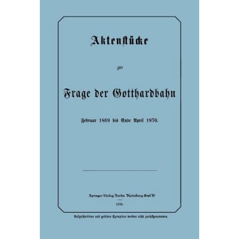 Aktenstucke Zur Frage Der Gotthardbahn: Februar 1869 Bis Ende April 1870, Springer