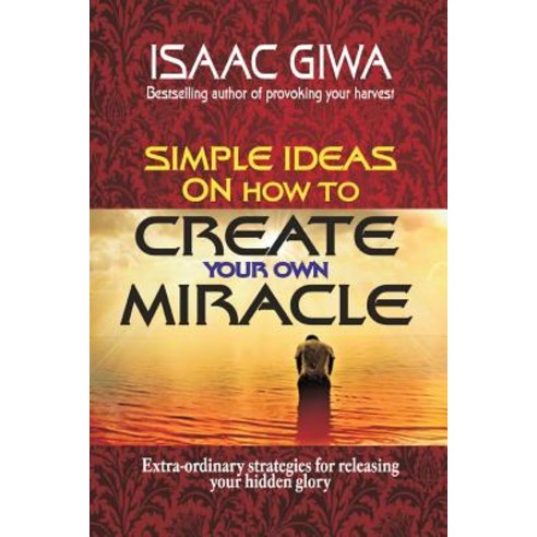 Simple Ideas on How to Create Your Own Miracle: Extra-Ordinary Strategies for Releasing Your Hidden Gl..., Createspace Independent Publishing Platform