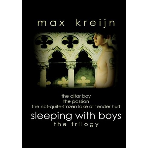 Sleeping with Boys: The Trilogy (the Altar Boy the Passion the Not-Quite-Frozen Lake of Tender Hurt)..., Createspace Independent Publishing Platform