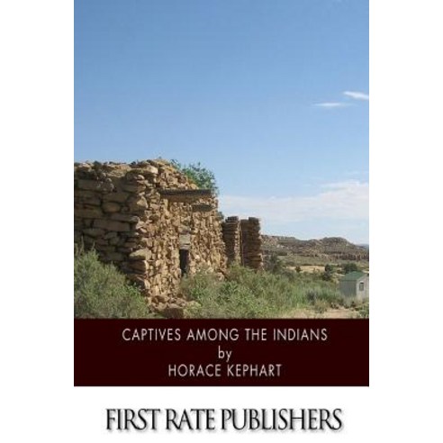 Captives Among the Indians: Firsthand Narratives of Indian Wars Customs Tortures and Habits of Life..., Createspace Independent Publishing Platform