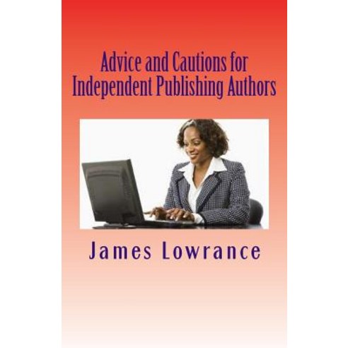 Advice and Cautions for Independent Publishing Authors: The Compiled Publishing-Subject Books of Jim L..., Createspace Independent Publishing Platform