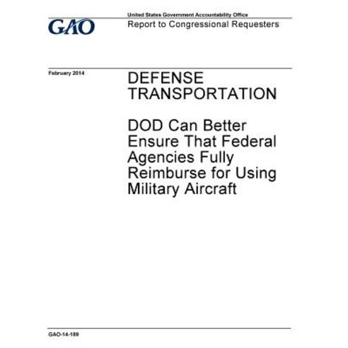 Defense Transportation Dod Can Better Ensure That Federal Agencies Fully Reimburse for Using Military..., Createspace Independent Publishing Platform