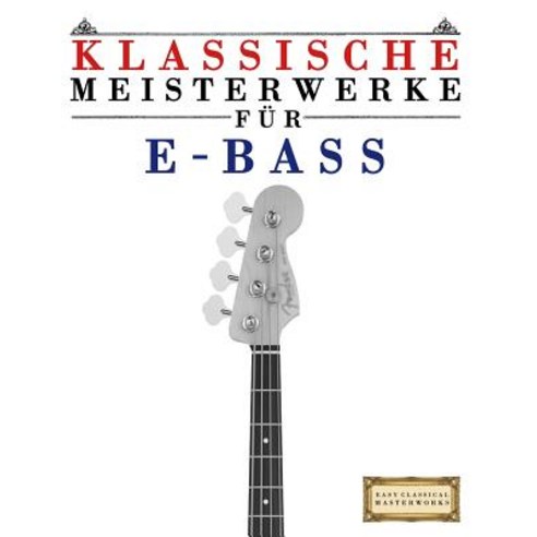 Klassische Meisterwerke Fur E-Bass: Leichte Stucke Von Bach Beethoven Brahms Handel Haydn Mozart ..., Createspace Independent Publishing Platform