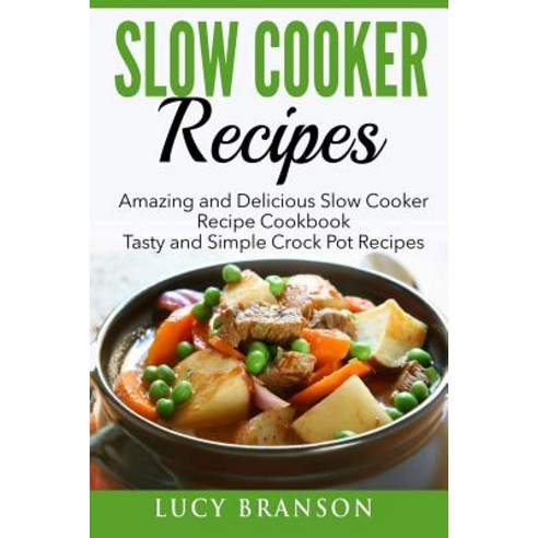 Slow Cooker Recipes: Amazing and Delicious Slow Cooker Recipes Cookbook: Tasty and Simple Crock Pot Re..., Createspace Independent Publishing Platform