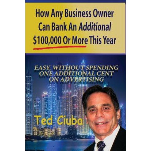 How Any Business Owner Can Bank an Additional $100 000 or More This Year: Easy Without Spending One A..., Createspace Independent Publishing Platform