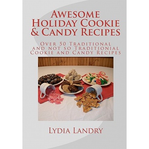 Awesome Holiday Cookie & Candy Recipes: Traditional and Not So Traditional Cookie and Candy Recipes, Createspace Independent Publishing Platform