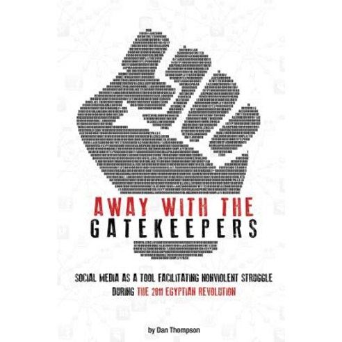 Away with the Gatekeepers: Social Media as a Tool Facilitating Nonviolent Struggle During the 2011 Egy..., Createspace Independent Publishing Platform