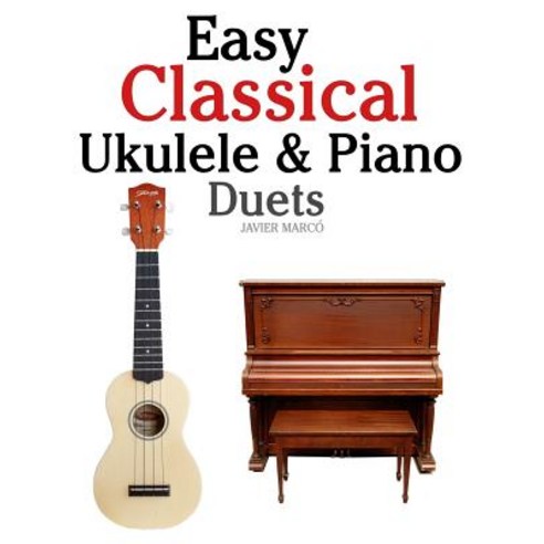 Easy Classical Ukulele & Piano Duets: Featuring Music of Bach Mozart Beethoven Vivaldi and Other Co..., Createspace Independent Publishing Platform
