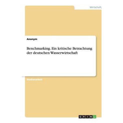 Benchmarking. Ein Kritische Betrachtung Der Deutschen Wasserwirtschaft, Grin Verlag Gmbh