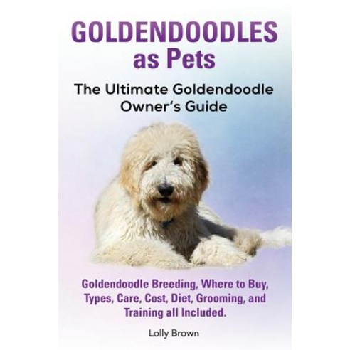 Goldendoodles as Pets: Goldendoodle Breeding Where to Buy Types Care Cost Diet Grooming and Tra..., Nrb Publishing