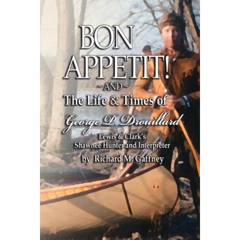 Bon Appetit!: Shawnee Hunter Georges Drouillard''s List of Fine Dining Establishments Along the Lewis a..., Authorhouse