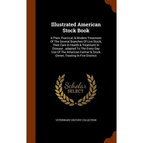 Illustrated American Stock Book: A Plain Practical & Modern Treatment of the Several Branches of Liv..., Arkose Press