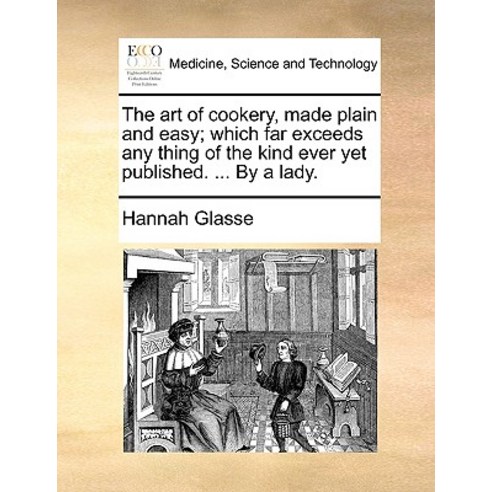 The Art of Cookery Made Plain and Easy; Which Far Exceeds Any Thing of the Kind Ever Yet Published. ...., Gale Ecco, Print Editions