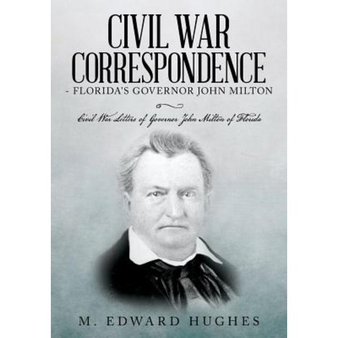 Civil War Correspondence of Florida''s Governor John Milton: (Florida in the Civil War 1861-1865), Createspace Independent Publishing Platform