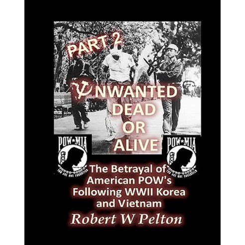 Unwanted Dead or Alive -- Part 2: The Betrayal of Asmerican POWs Following World War 11 Korea and Vie..., Createspace Independent Publishing Platform