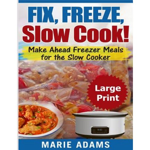 Make Ahead Freezer Meals for the Slow Cooker ***Large Print Edition***: Fix Freeze and Slow Cook!, Createspace Independent Publishing Platform