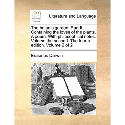 The Botanic Garden. Part II. Containing the Loves of the Plants. a Poem. with Philosophical Notes. Vol..., Gale Ecco, Print Editions