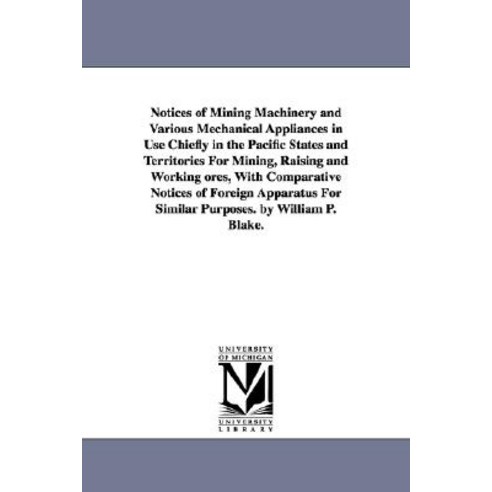 Notices of Mining Machinery and Various Mechanical Appliances in Use Chiefly in the Pacific States and..., University of Michigan Library