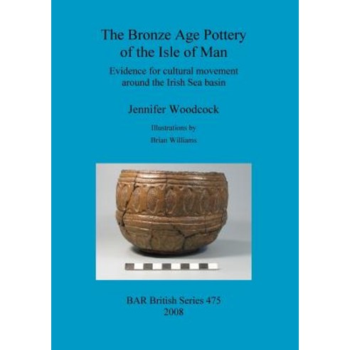 The Bronze Age Pottery of the Isle of Man: Evidence for Cultural Movement Around the Irish Sea Basin, British Archaeological Reports Oxford Ltd