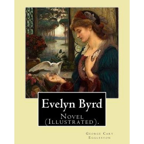 Evelyn Byrd. by: George Cary Eggleston Illustrated By: Charles Copeland (1858-1945).: Novel (Illustra..., Createspace Independent Publishing Platform