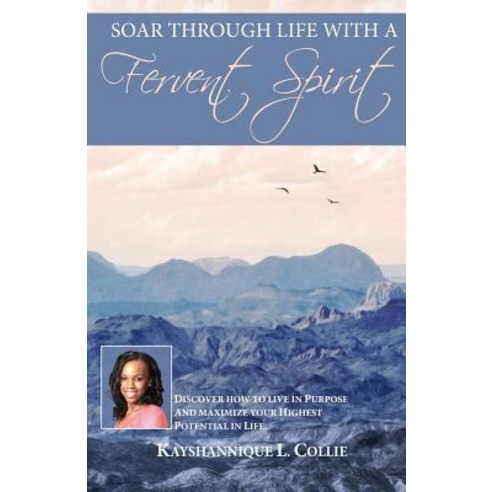 Soar Through Life with a Fervent Spirit: Discover How to Live in Purpose and Maximize Your Highest Pot..., Createspace Independent Publishing Platform