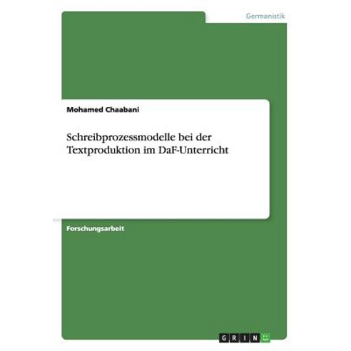 Schreibprozessmodelle Bei Der Textproduktion Im Daf-Unterricht, Grin Verlag Gmbh